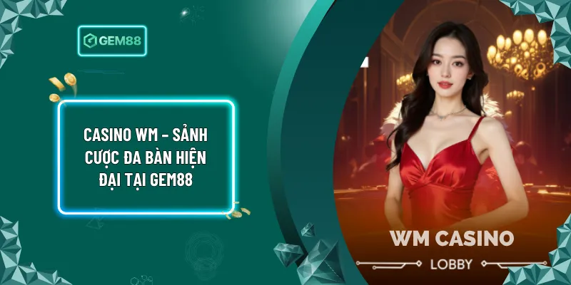 Casino WM – Sảnh Cược Đa Bàn Hiện Đại Tại Gem88