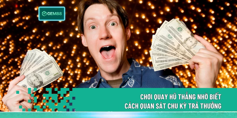 Chơi quay hũ thắng nhờ biết cách quan sát chu kỳ trả thưởng