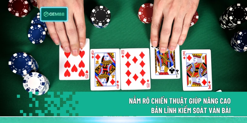 Nắm rõ chiến thuật giúp nâng cao bản lĩnh kiểm soát ván bài