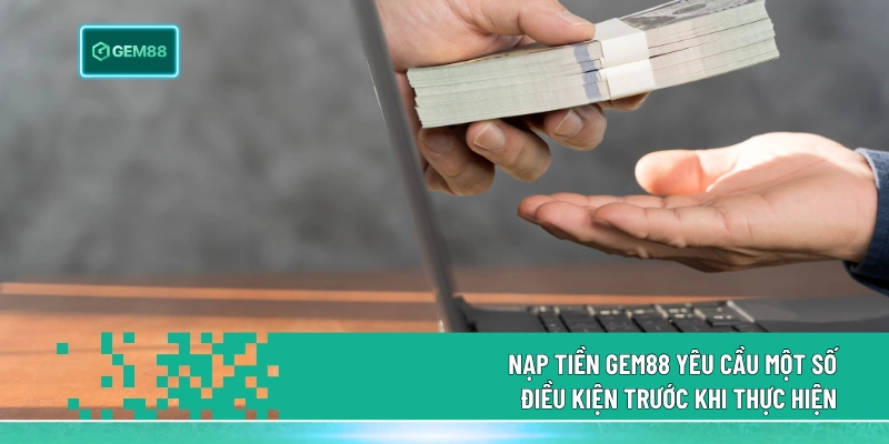 Nạp tiền Gem88 yêu cầu một số điều kiện trước khi thực hiện